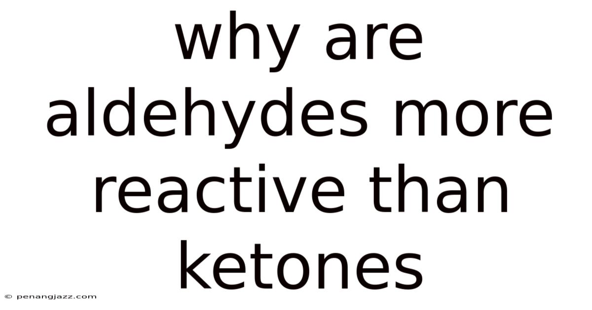 Why Are Aldehydes More Reactive Than Ketones