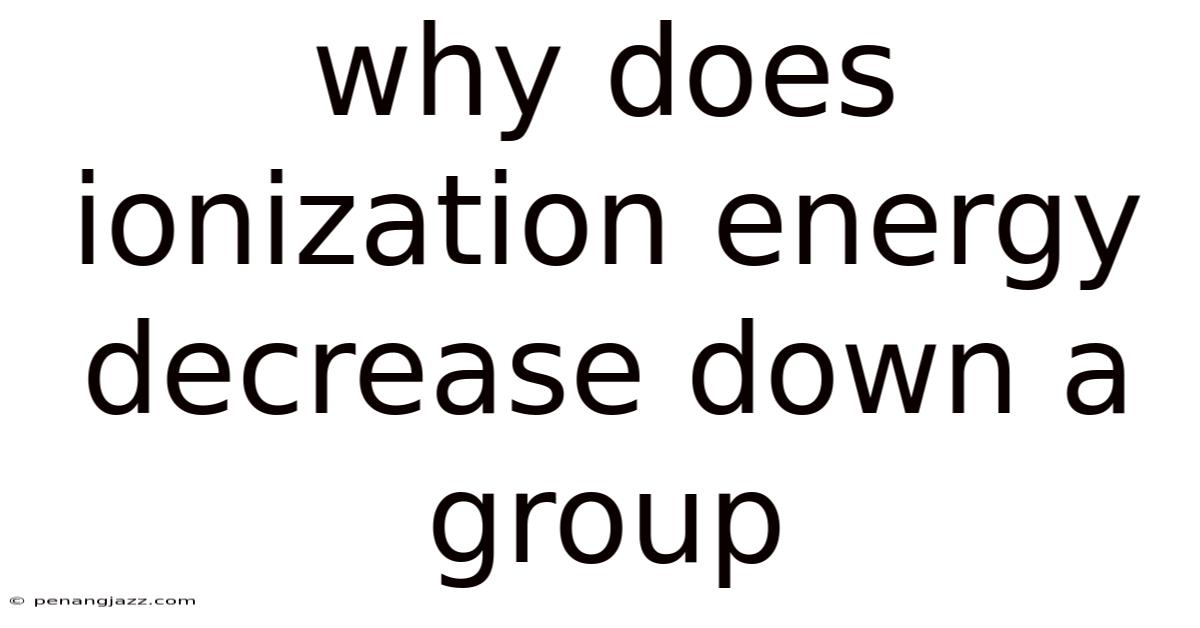 Why Does Ionization Energy Decrease Down A Group