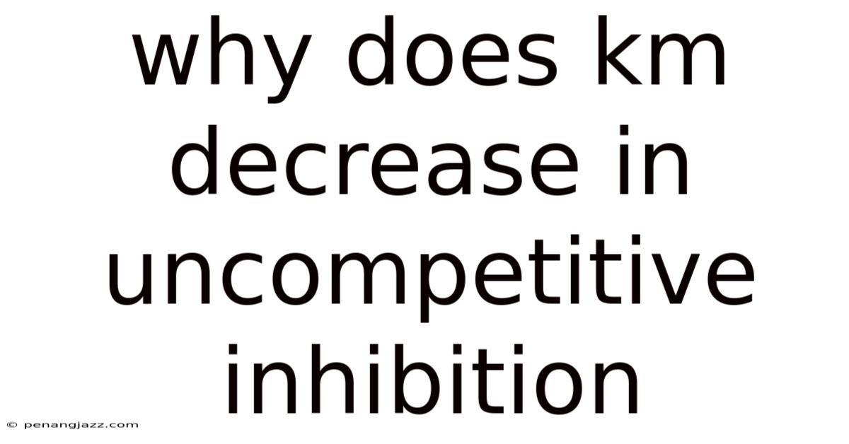 Why Does Km Decrease In Uncompetitive Inhibition