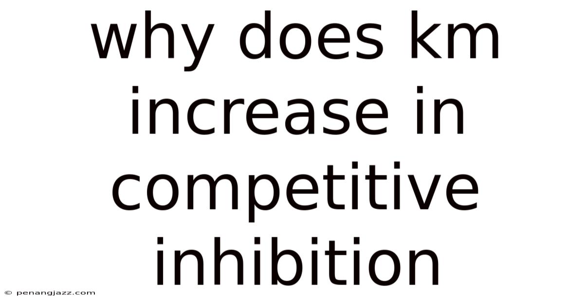 Why Does Km Increase In Competitive Inhibition