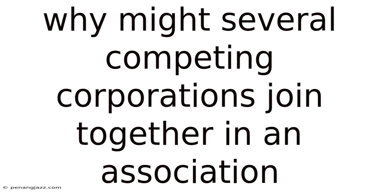 Why Might Several Competing Corporations Join Together In An Association