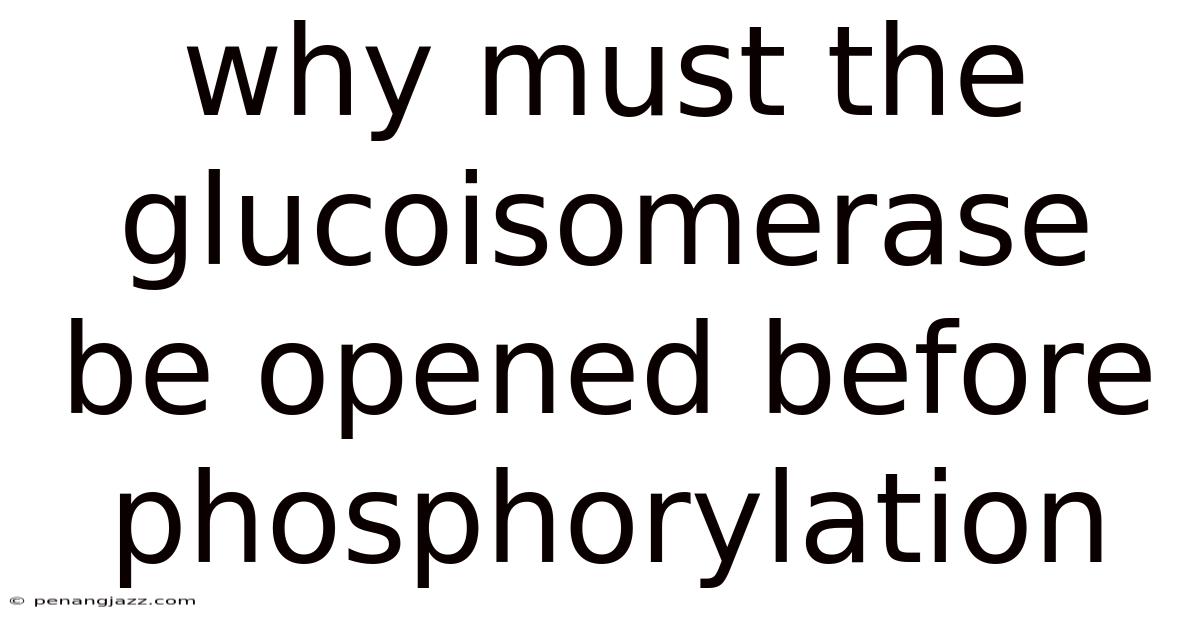 Why Must The Glucoisomerase Be Opened Before Phosphorylation