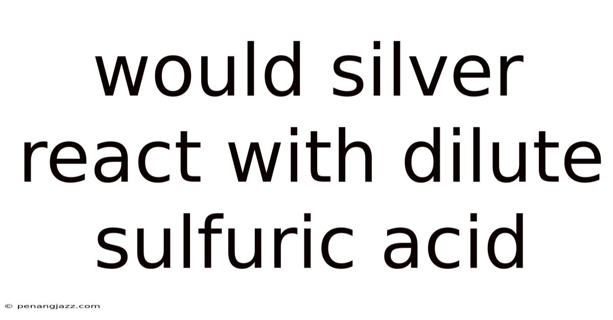 Would Silver React With Dilute Sulfuric Acid