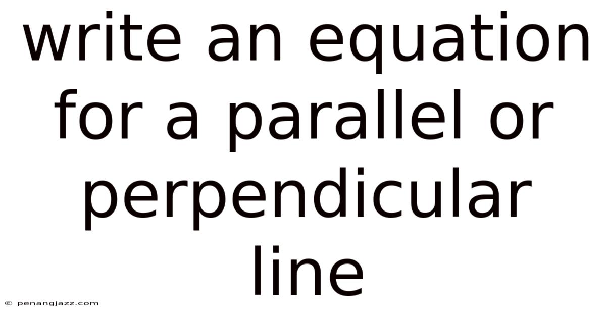 Write An Equation For A Parallel Or Perpendicular Line